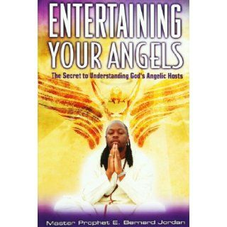 Entertaining Your Angels The Secret to Understanding God Angelic Hosts Master Prophet E. Bernard Jordan 9781934466285 Books