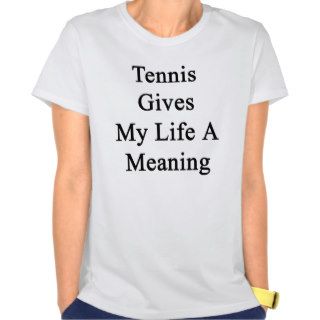 Tennis Gives My Life A Meaning Tees