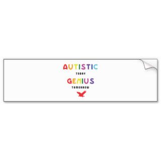 Autistic today, genius tomorrow bumper stickers
