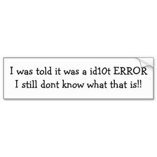 id10t error  i still dont know what that is ? bumper stickers