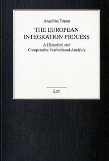 The European Integration Process A Historical and Comparative Institutional Analysis (Wirtschaftswissenschaften) Angelina Topan 9783825857707 Books