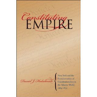 Constituting Empire New York and the Transformation of Constitutionalism in the Atlantic World, 1664 1830 (Studies in Legal History) by Hulsebosch, Daniel J. published by The University of North Carolina Press (2008) Books