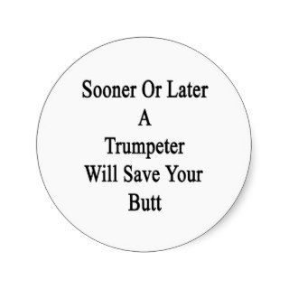 Sooner Or Later A Trumpeter Will Save Your Butt Round Sticker