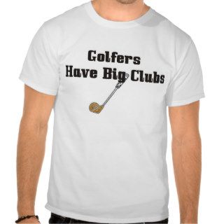 Golfers have big clubs shirt