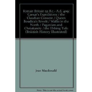 Roman Britain 55 B.c.  A.d. 409 Caesar's Expeditions / the Claudian Conuest / Queen Boudica's Revolt / Wallis in the North / Paganism and Christianity / the Ebbing Tide (Briiitish History Illustrated) Jean Macdonald, Various, Ralph Merrifield, Ro