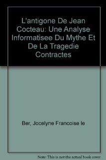 L'Antigone  de Jean Cocteau Une analyse informatise du mythe et de la tragdie contracts (French Edition) (9780773454248) Jocelyne Franoise Le Ber Books