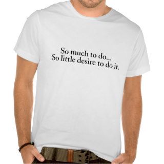 So much to do… So little desire to do it T Shirt