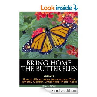 Bring Home The Butterflies Vol. I How to Attract More Monarchs to your Butterfly Gardenand Keep Them There eBook Tony Gomez Kindle Store