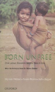 Born Unfree Child Labour, Education, and the State in India An Omnibus The Child and the State in India, Born to Work, and Child Rights in India (Extract) Myron Weiner, Neera Burra, Asha Bajpai 9780195679908 Books