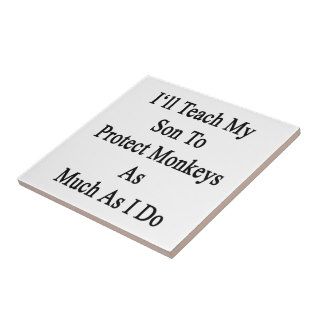 I'll Teach My Son To Protect Monkeys As Much As I Ceramic Tile