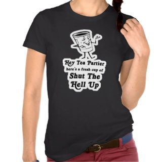 hey Tea Party Tea Bagger Shut the Hell Up Shirt