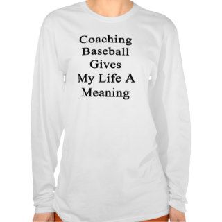 Coaching Baseball Gives My Life A Meaning T Shirts
