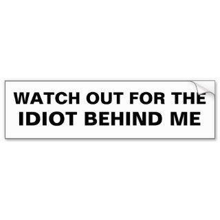 Watch out for the idiot behind me bumper sticker