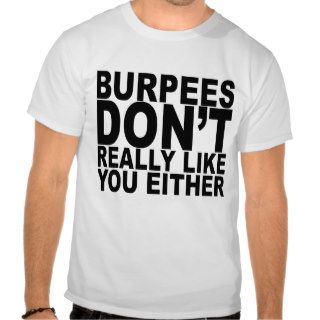Burpees dont really like you either tshirts K