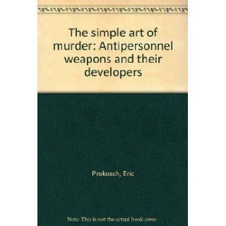 The simple art of murder Antipersonnel weapons and their developers Eric Prokosch Books