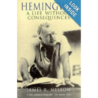 Hemingway a Life Without Consequences James R Mellow 9780340609651 Books