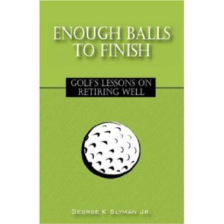 Enough Balls to Finish Golf's Lessons on Retiring Well George K. Jr. Slyman 9781432703370 Books
