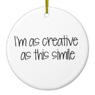 I'm as creative as this simile ornament