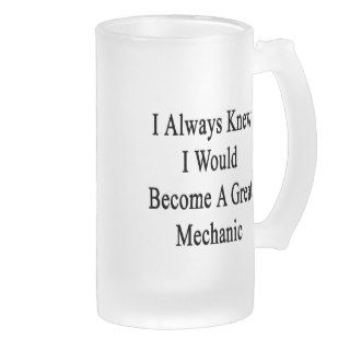 I Always Knew I Would Become A Great Mechanic Beer Mug