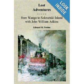 Lost Adventures From Wango to Solovetski Island with John W. Adkins Edward M. Perdue 9781420827521 Books