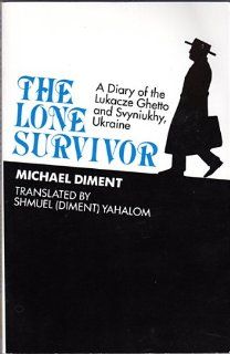 The Lone Survivor A Diary of the Lukacze Ghetto and Svyniukhy, Ukraine Michael Diment, Shmuel Yahalom 9780896041523 Books