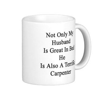 Not Only My Husband Is Great In Bed He Is Also A T Coffee Mug