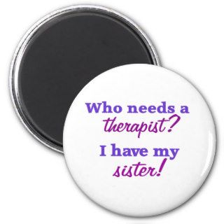 Who needs a therapist I have my sister shirt Magnet