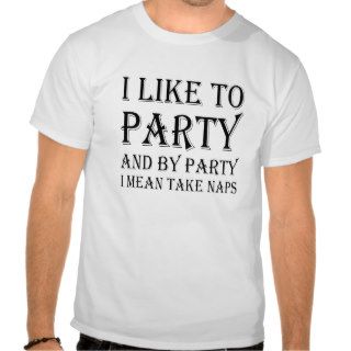 I Like To Party And By Party I Mean Take Naps Tee Shirt