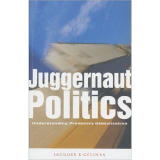 Juggernaut Politics Understanding Predatory Globalization Jacques B. Gelinas 9781842771693 Books