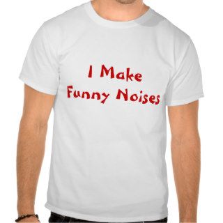 I Make Funny Noises T Shirt
