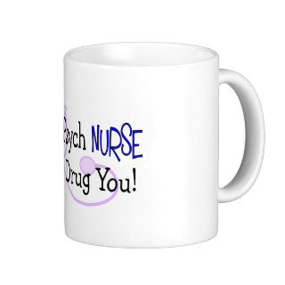 I'm a Psych Nurse, I Can Drug You Mug