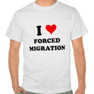 I Love Forced Migration T Shirts