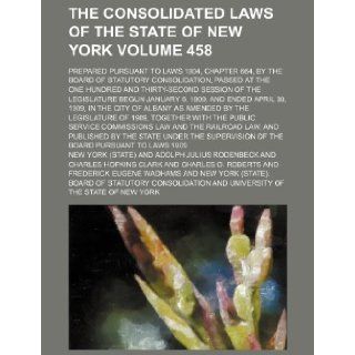 The Consolidated laws of the State of New York Volume 458; prepared pursuant to Laws 1904, chapter 664, by the Board of Statutory Consolidation,begun January 6, 1909, and ended April New York 9781235903274 Books