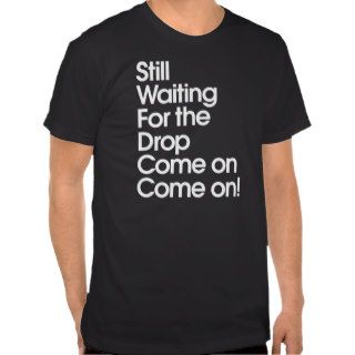 Still Waiting For The Drop Come on Come on T Shirt