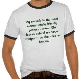 My ex wife is the most evironmetally friendly pshirts