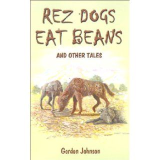 Rez Dogs Eat Beans And Other Tales Gordon Johnson 9780759664432 Books