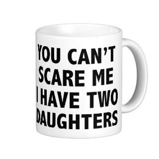 You Can’t Scare Me I Have Two Daughters Coffee Mug