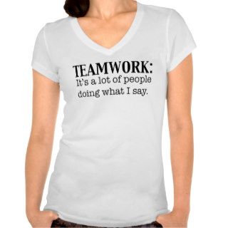 Teamwork Alot of People doing what I say Tshirts