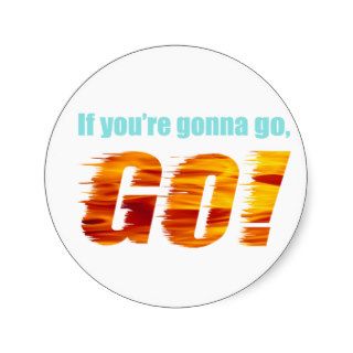 If You're Gonna Go, GO Stickers