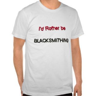 I'd Rather Be Blacksmithing Shirt