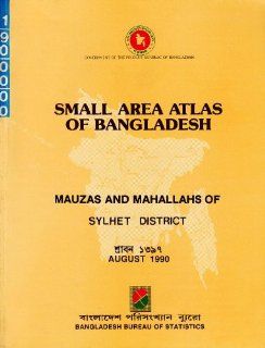 Small Area Atlas of Bangladesh Mauzas and Mahallahs of Sylhet District Bangladesh Bureau of Statistics Books