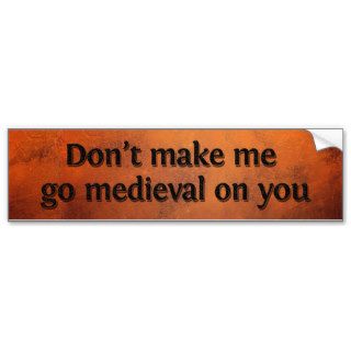 Don’t make me go medieval on you bumper sticker