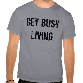 Get Busy Living, Or Get Busy Dying T Shirt