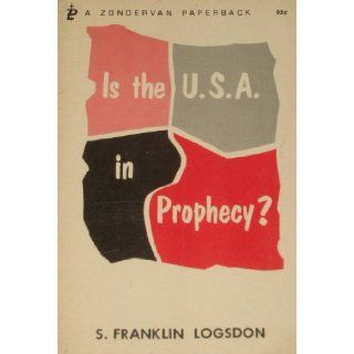 Is the U.S.A. in prophecy? S. Franklin Logsdon Books