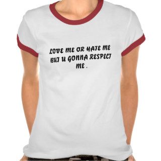 LOVE ME OR HATE ME BUT U GONNA RESPECT ME . TSHIRT