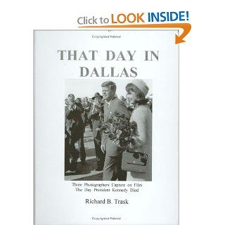 That Day in Dallas Three Photographers Capture on Film the Day President Kennedy Died Richard B. Trask 9780963859532 Books