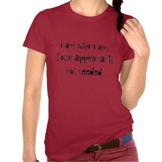I am who I am.Your approval is not needed. T Shirts