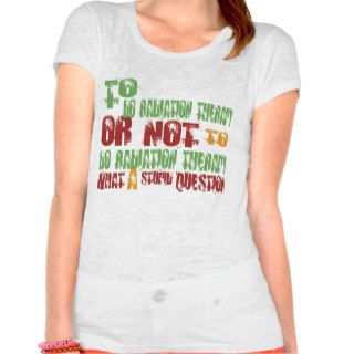 To Do Radiation Therapy T shirts
