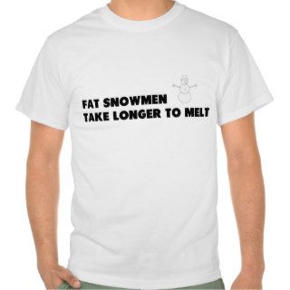 Fat Snowmen Take Longer To Melt Tee Shirts