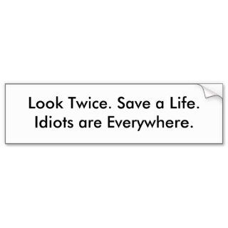 Look Twice. Save a Life.Idiots are Everywhere. Bumper Stickers